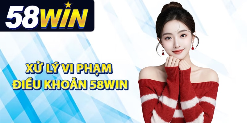 Chính sách xử lý vi phạm điều khoản 58Win