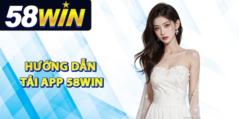 Hướng dẫn tải app 58Win dễ dàng trên điện thoại